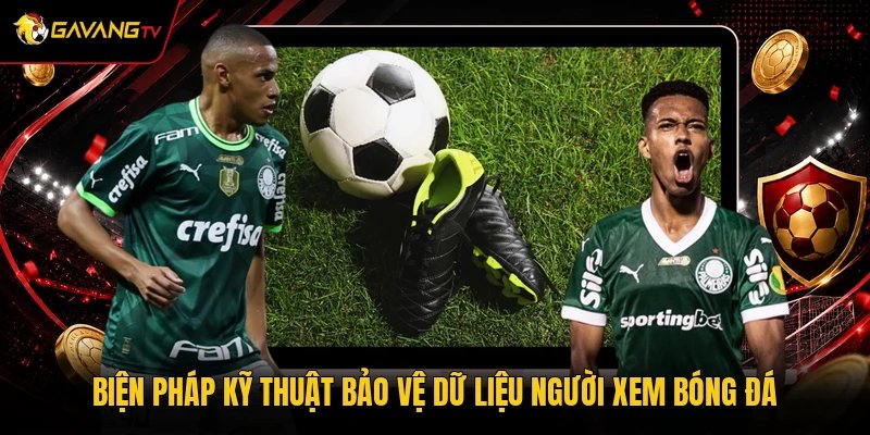 Biện pháp kỹ thuật bảo vệ dữ liệu người xem bóng đá