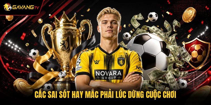 Các sai sót hay mắc phải lúc dừng cuộc chơi