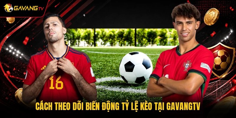 Cách theo dõi biến động tỷ lệ kèo tại GavangTV