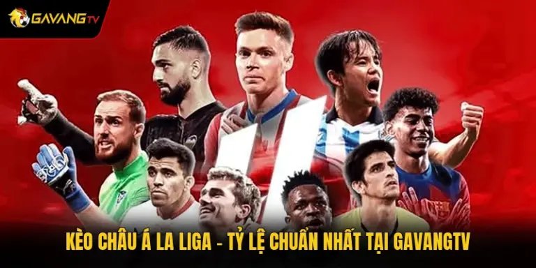 Kèo Châu Á La Liga - Tỷ Lệ Chuẩn Nhất Tại GavangTV