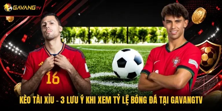 Kèo Tài Xỉu - 3 Lưu Ý Khi Xem Tỷ Lệ Bóng Đá Tại GavangTV