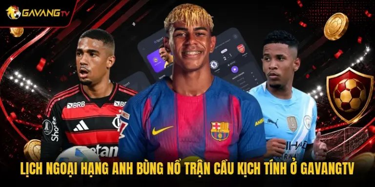 Lịch Ngoại Hạng Anh Bùng Nổ Trận Cầu Kịch Tính Ở GavangTV