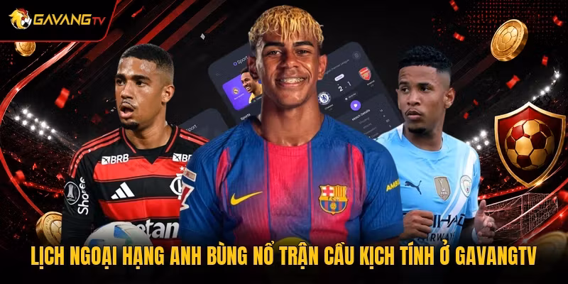 Lịch Ngoại Hạng Anh Bùng Nổ Trận Cầu Kịch Tính Ở GavangTV