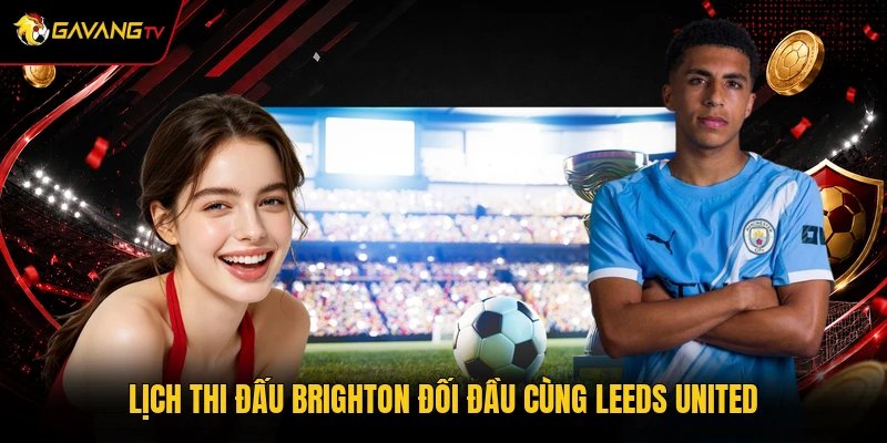Lịch thi đấu Brighton đối đầu cùng Leeds United