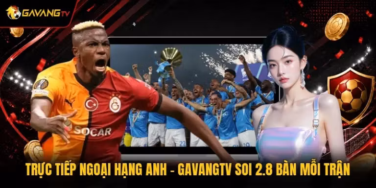 Trực Tiếp Ngoại hạng Anh - GavangTV Soi 2.8 Bàn Mỗi Trận