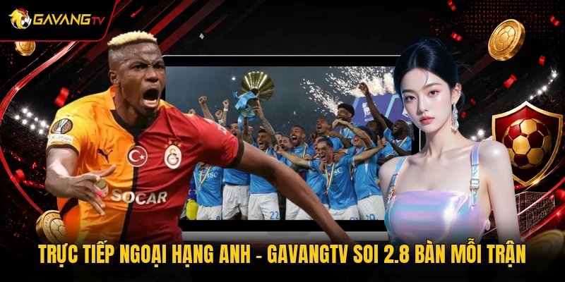 Trực Tiếp Ngoại hạng Anh - GavangTV Soi 2.8 Bàn Mỗi Trận