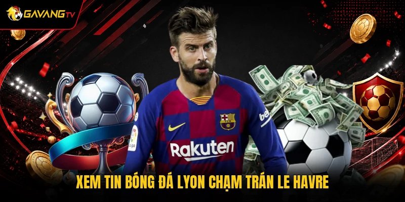 Xem tin bóng đá Lyon chạm trán Le Havre